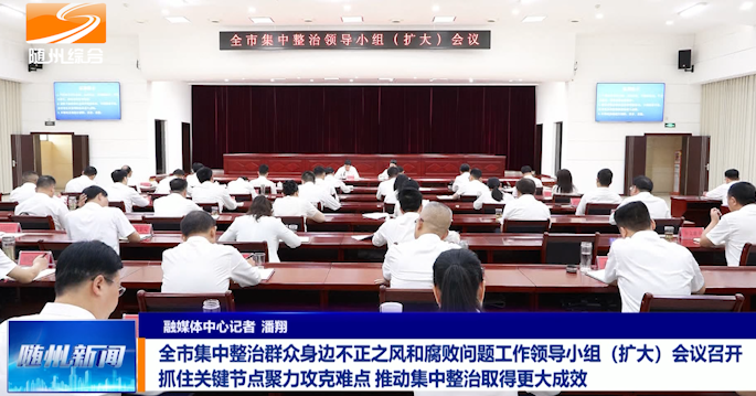 全市集中整治群众身边不正之风和腐败问题工作领导小组（扩大）会议召开 抓住关键节点聚力攻克难点 推动集中整治取得更大成效