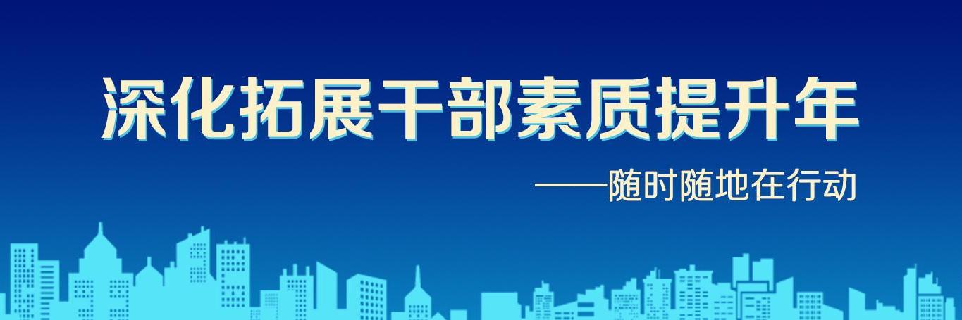 深化拓展干部素质提升年——随时随地在行动