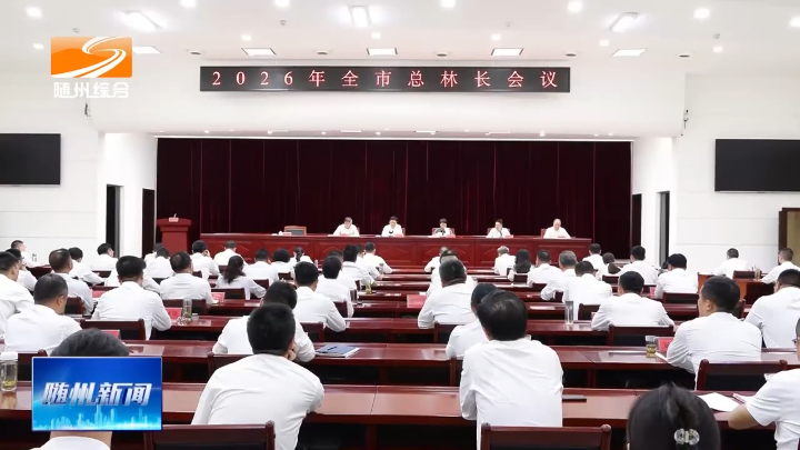 2026年全市总林长会议召开  扛牢治林护林兴林政治责任  厚植高质量发展的绿色底色